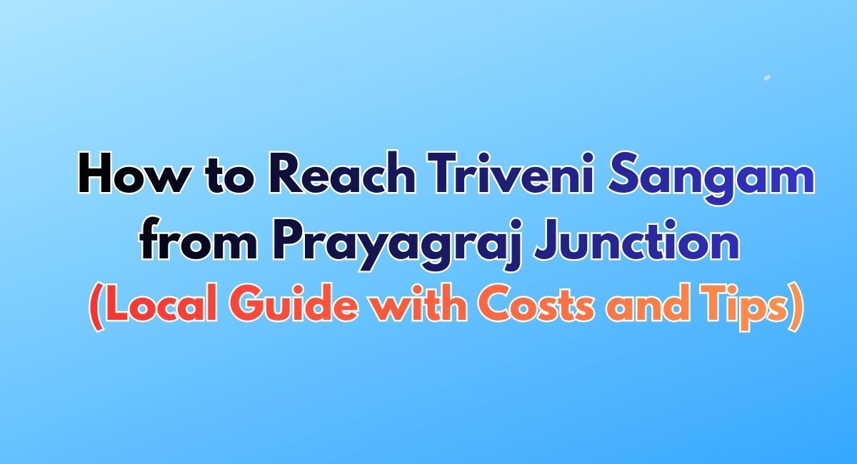 How to Reach Triveni Sangam from Prayagraj Junction (Local Guide with Costs and Tips)