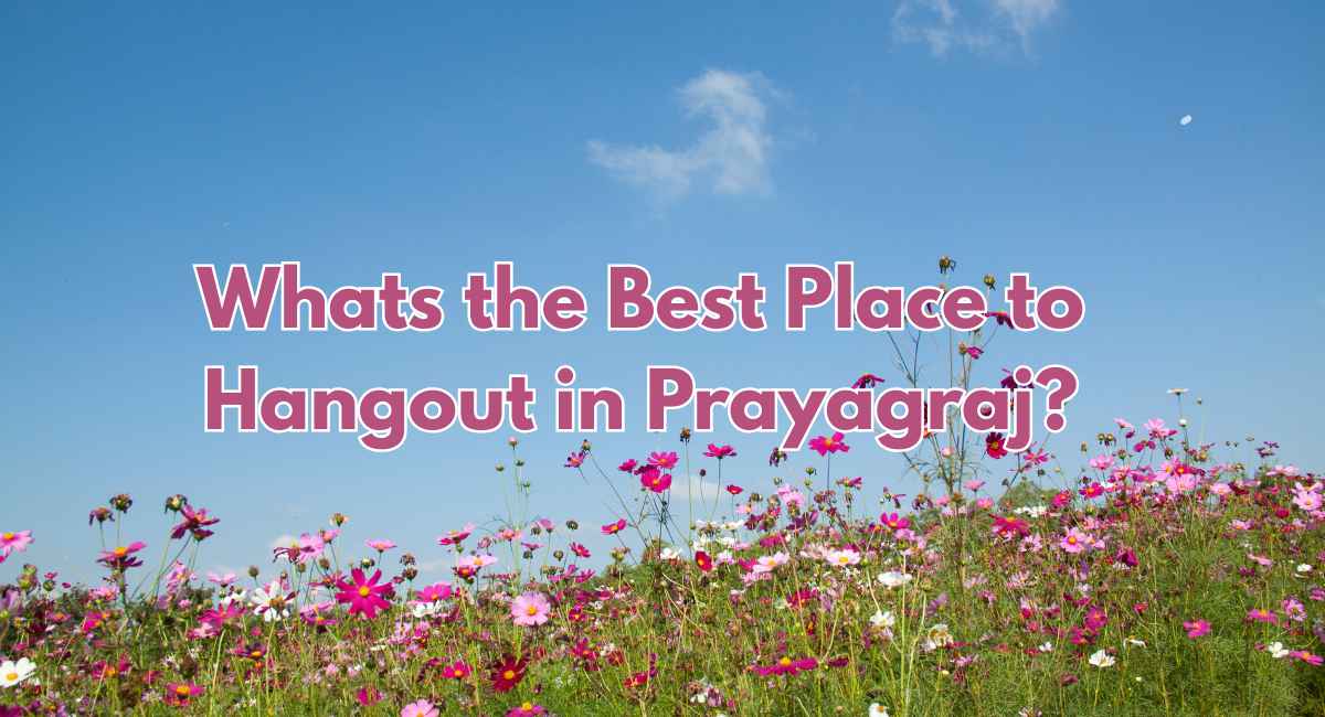 Whats the Best Place to Hangout in Prayagraj?